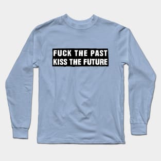 fu** the past, kiss the future Long Sleeve T-Shirt